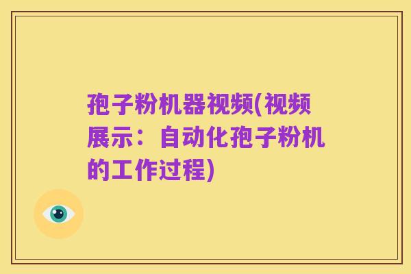 孢子粉机器视频(视频展示:自动化孢子粉机的工作过程)