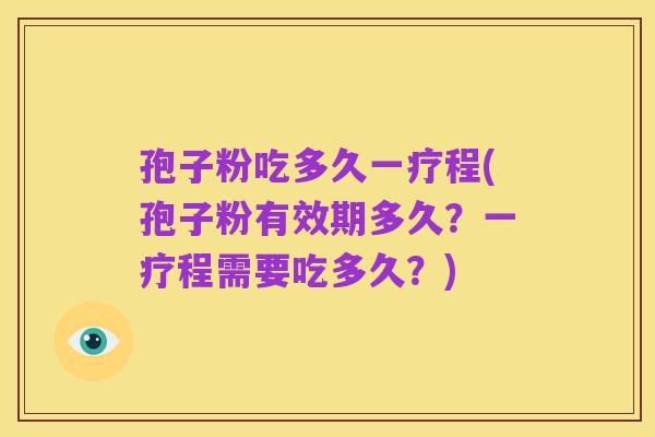 孢子粉吃多久一疗程(孢子粉有效期多久?一疗程需要吃多久?)