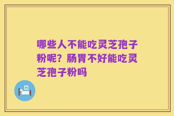 哪些人不能吃灵芝孢子粉呢？肠胃不好能吃灵芝孢子粉吗