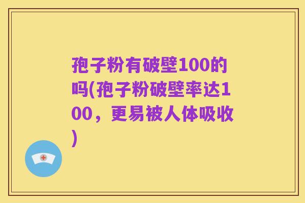 孢子粉有破壁100的吗(孢子粉破壁率达100,更易被人体吸收)