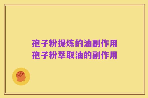 孢子粉提炼的油副作用孢子粉萃取油的副作用