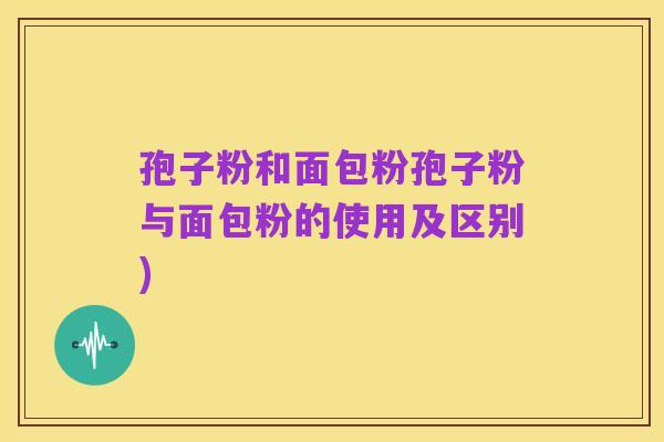 孢子粉和面包粉孢子粉与面包粉的使用及区别)