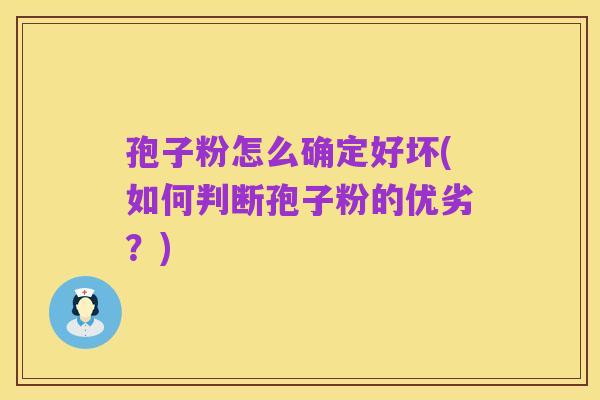 孢子粉怎么确定好坏(如何判断孢子粉的优劣？)