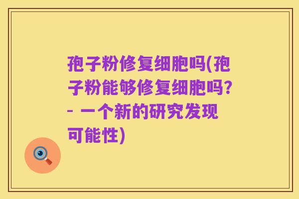孢子粉修复细胞吗(孢子粉能够修复细胞吗?- 一个新的研究发现可能性)