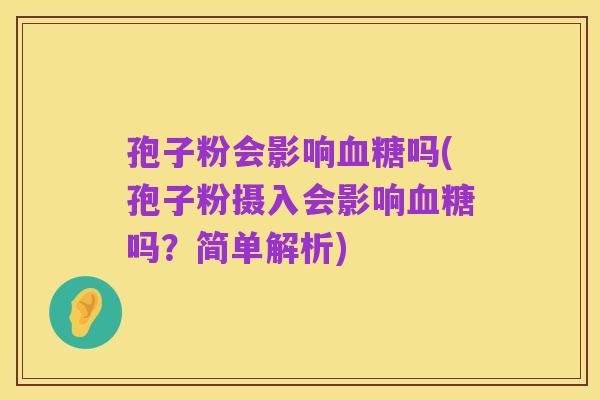 孢子粉会影响血糖吗(孢子粉摄入会影响血糖吗?简单解析)