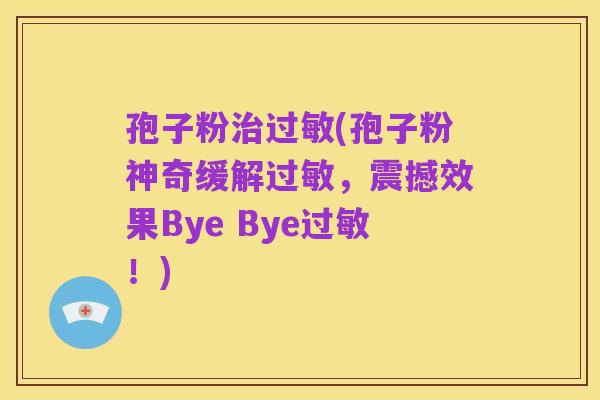 孢子粉治过敏(孢子粉神奇缓解过敏,震撼效果Bye Bye过敏!)