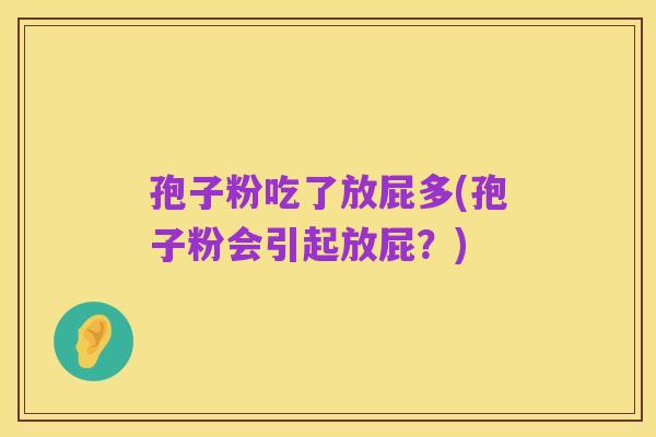 孢子粉吃了放屁多(孢子粉会引起放屁?)