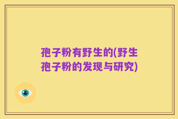 孢子粉有野生的(野生孢子粉的发现与研究)