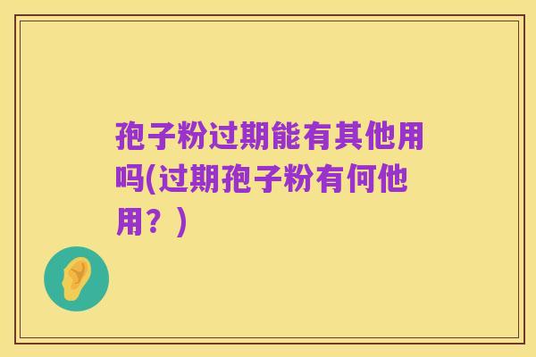 孢子粉过期能有其他用吗(过期孢子粉有何他用?)