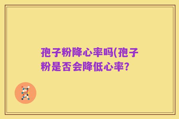 孢子粉降心率吗(孢子粉是否会降低心率？