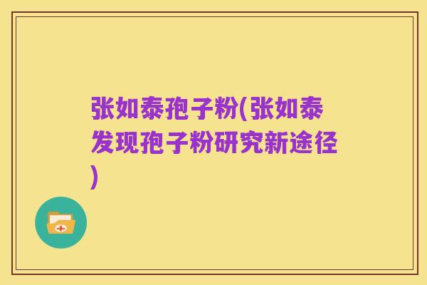 张如泰孢子粉(张如泰发现孢子粉研究新途径)