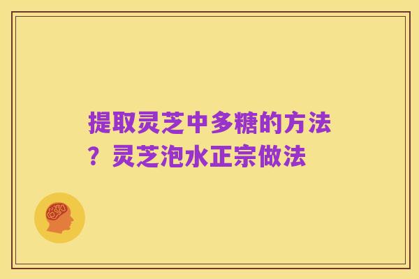 提取灵芝中多糖的方法？灵芝泡水正宗做法
