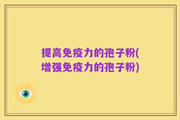 提高免疫力的孢子粉(增强免疫力的孢子粉)