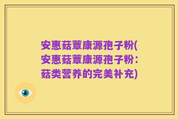 安惠菇蕈康源孢子粉(安惠菇蕈康源孢子粉:菇类营养的完美补充)