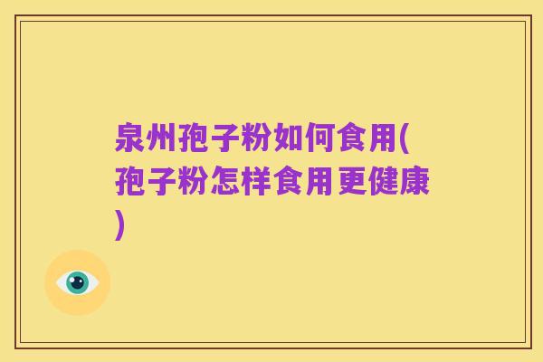 泉州孢子粉如何食用(孢子粉怎样食用更健康)