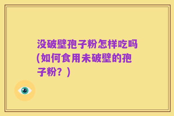没破壁孢子粉怎样吃吗(如何食用未破壁的孢子粉?)