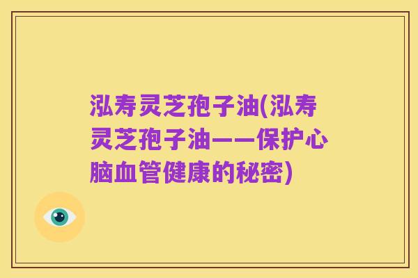 泓寿灵芝孢子油(泓寿灵芝孢子油——保护心脑血管健康的秘密)