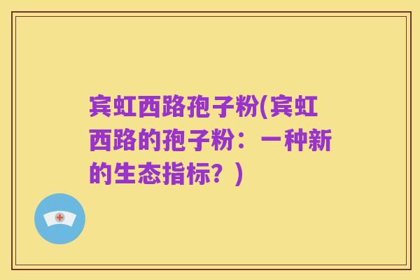 宾虹西路孢子粉(宾虹西路的孢子粉:一种新的生态指标?)