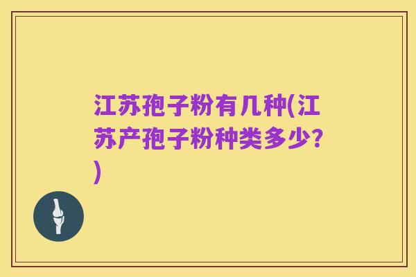 江苏孢子粉有几种(江苏产孢子粉种类多少？)