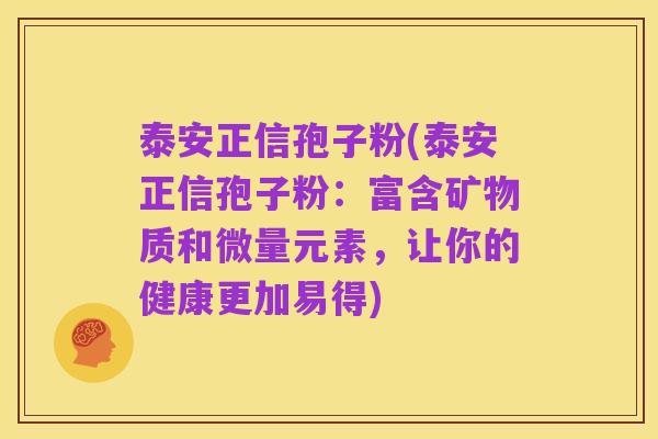 泰安正信孢子粉(泰安正信孢子粉:富含矿物质和微量元素,让你的健康更加易得)