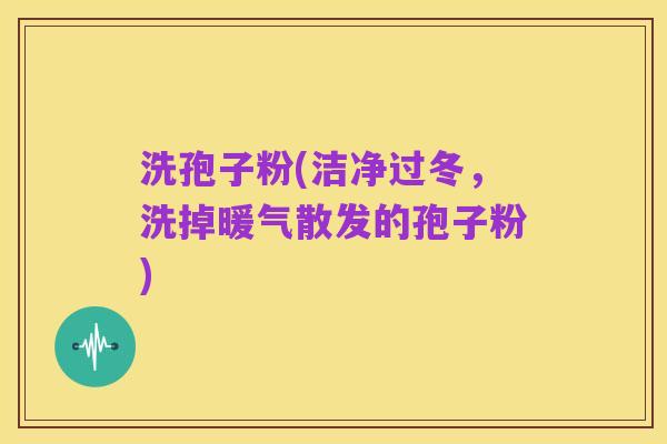 洗孢子粉(洁净过冬，洗掉暖气散发的孢子粉)