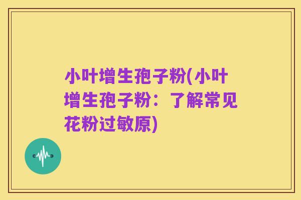 小叶增生孢子粉(小叶增生孢子粉:了解常见花粉过敏原)