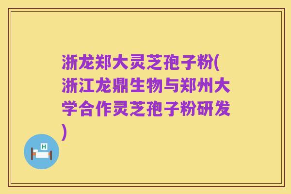 浙龙郑大灵芝孢子粉(浙江龙鼎生物与郑州大学合作灵芝孢子粉研发)