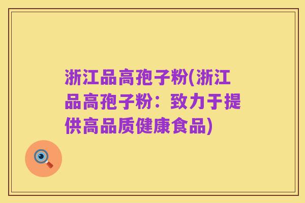 浙江品高孢子粉(浙江品高孢子粉:致力于提供高品质健康食品)