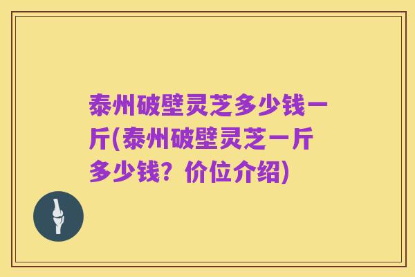 泰州破壁灵芝多少钱一斤(泰州破壁灵芝一斤多少钱?价位介绍)