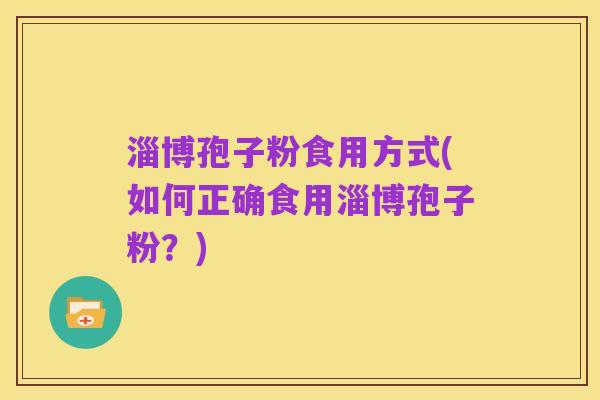 淄博孢子粉食用方式(如何正确食用淄博孢子粉?)