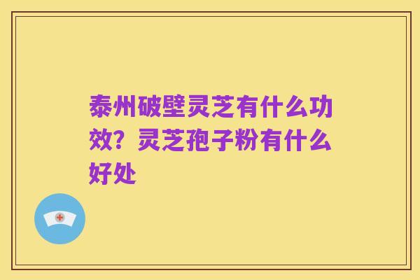 泰州破壁灵芝有什么功效？灵芝孢子粉有什么好处
