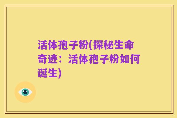 活体孢子粉(探秘生命奇迹：活体孢子粉如何诞生)