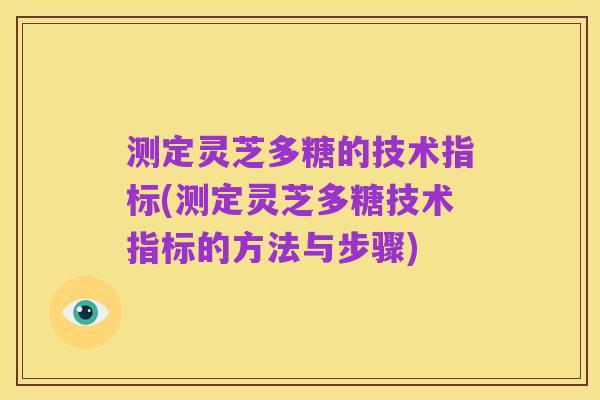 测定灵芝多糖的技术指标(测定灵芝多糖技术指标的方法与步骤)