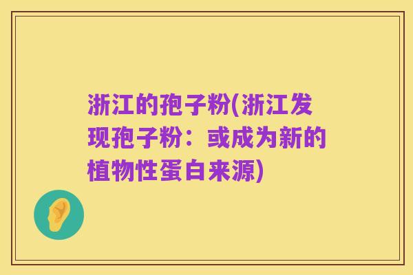 浙江的孢子粉(浙江发现孢子粉:或成为新的植物性蛋白来源)