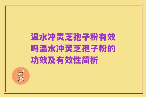 温水冲灵芝孢子粉有效吗温水冲灵芝孢子粉的功效及有效性简析