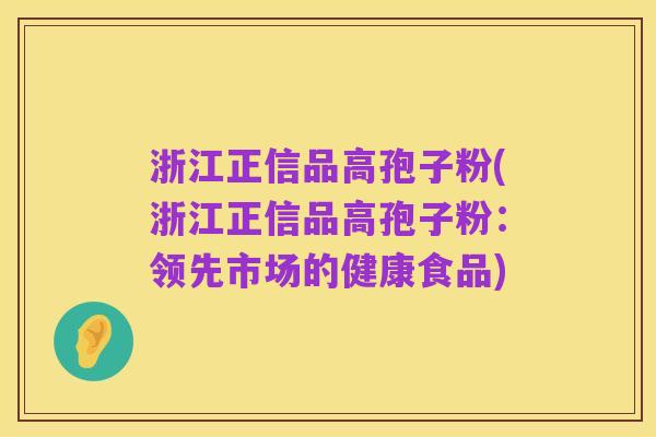 浙江正信品高孢子粉(浙江正信品高孢子粉：领先市场的健康食品)