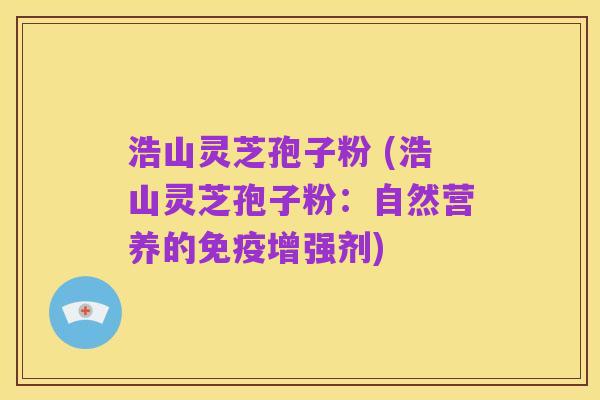 浩山灵芝孢子粉 (浩山灵芝孢子粉：自然营养的免疫增强剂)