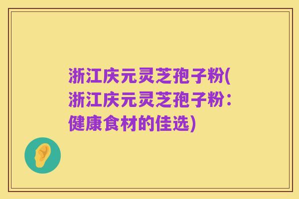 浙江庆元灵芝孢子粉(浙江庆元灵芝孢子粉：健康食材的佳选)
