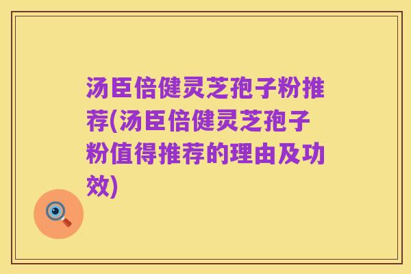 汤臣倍健灵芝孢子粉推荐(汤臣倍健灵芝孢子粉值得推荐的理由及功效)