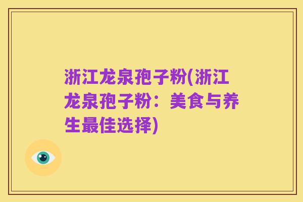 浙江龙泉孢子粉(浙江龙泉孢子粉:美食与养生最佳选择)