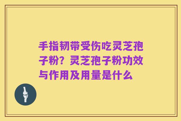 手指韧带受伤吃灵芝孢子粉？灵芝孢子粉功效与作用及用量是什么