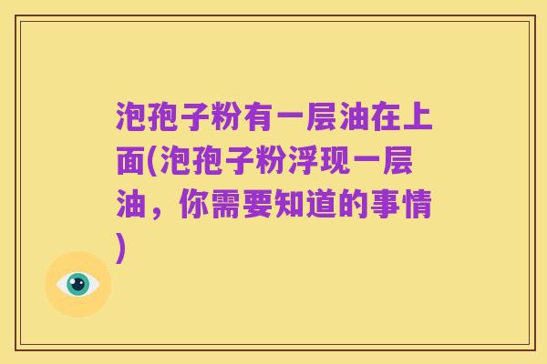 泡孢子粉有一层油在上面(泡孢子粉浮现一层油,你需要知道的事情)