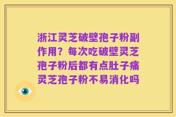 浙江灵芝破壁孢子粉副作用?每次吃破壁灵芝孢子粉后都有点肚子痛灵芝孢子粉不易消化吗