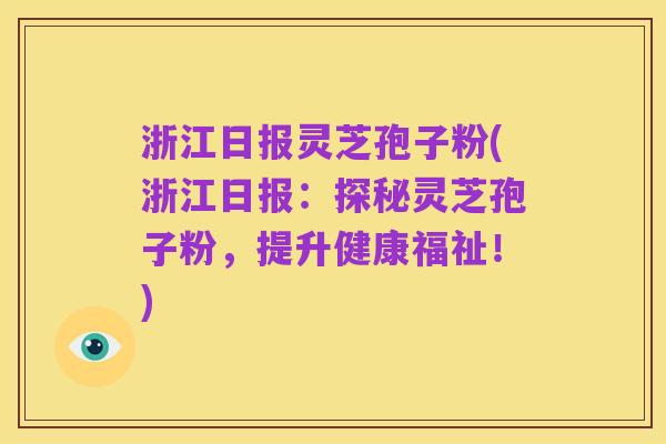 浙江日报灵芝孢子粉(浙江日报：探秘灵芝孢子粉，提升健康福祉！)