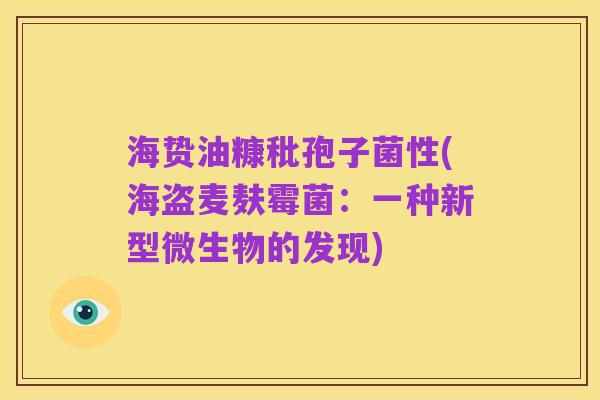 海贽油糠秕孢子菌性(海盗麦麸霉菌:一种新型微生物的发现)