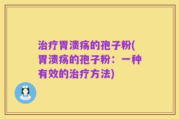 治疗胃溃疡的孢子粉(胃溃疡的孢子粉：一种有效的治疗方法)