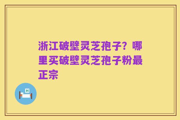 浙江破壁灵芝孢子?哪里买破壁灵芝孢子粉最正宗