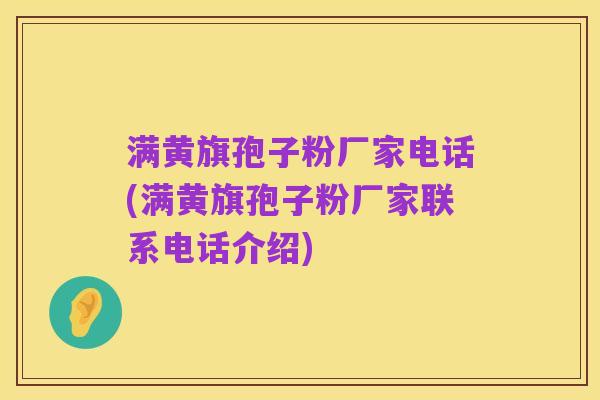 满黄旗孢子粉厂家电话(满黄旗孢子粉厂家联系电话介绍)