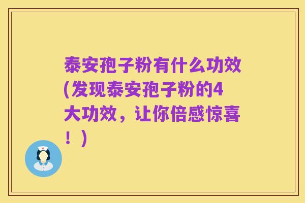 泰安孢子粉有什么功效(发现泰安孢子粉的4大功效,让你倍感惊喜!)