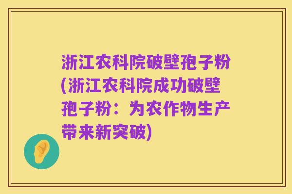 浙江农科院破壁孢子粉(浙江农科院成功破壁孢子粉:为农作物生产带来新突破)